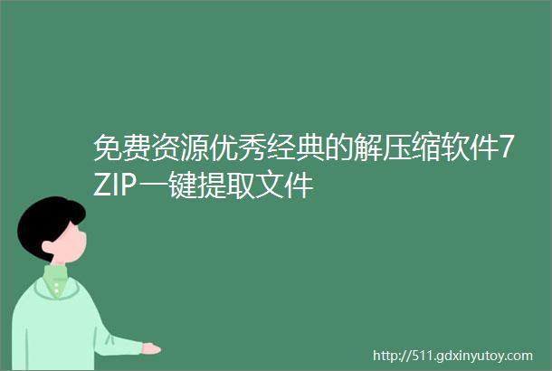 免费资源优秀经典的解压缩软件7ZIP一键提取文件