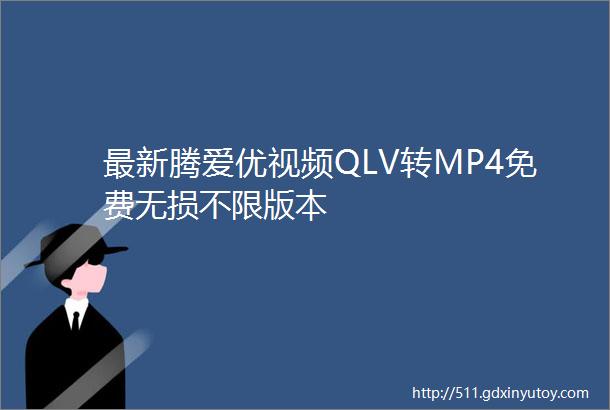 最新腾爱优视频QLV转MP4免费无损不限版本