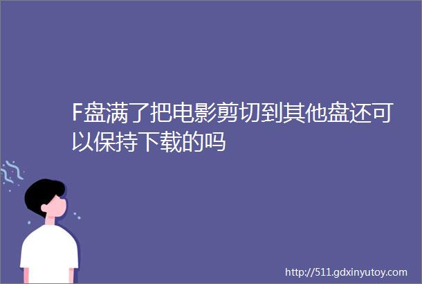 F盘满了把电影剪切到其他盘还可以保持下载的吗