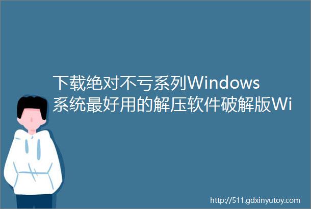 下载绝对不亏系列Windows系统最好用的解压软件破解版WinRAR
