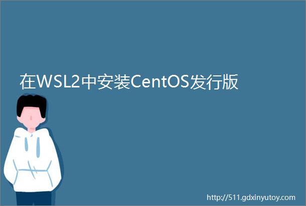 在WSL2中安装CentOS发行版