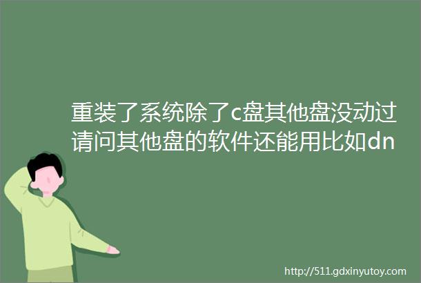 重装了系统除了c盘其他盘没动过请问其他盘的软件还能用比如dnf